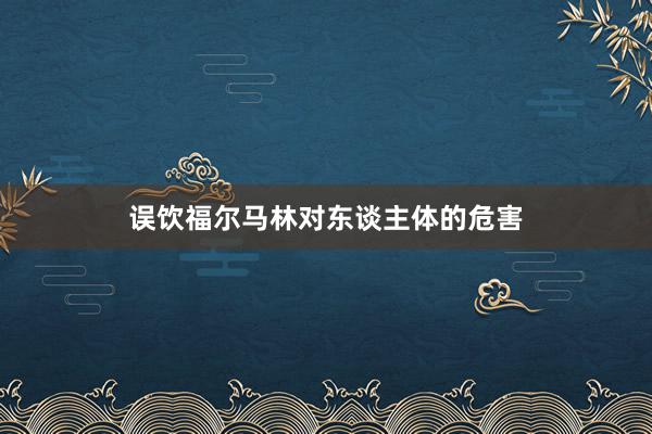 误饮福尔马林对东谈主体的危害